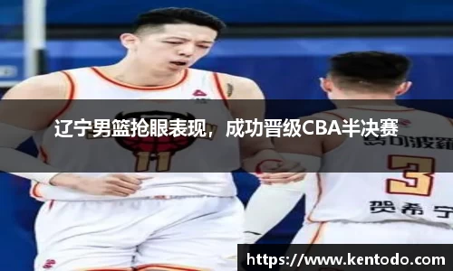 辽宁男篮抢眼表现，成功晋级CBA半决赛