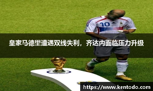 皇家马德里遭遇双线失利，齐达内面临压力升级