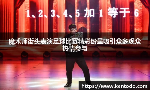 魔术师街头表演足球比赛精彩纷呈吸引众多观众热情参与