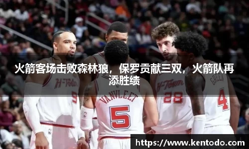 火箭客场击败森林狼，保罗贡献三双，火箭队再添胜绩