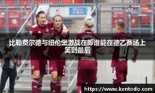 比勒费尔德与纽伦堡激战在即谁能在德乙赛场上笑到最后
