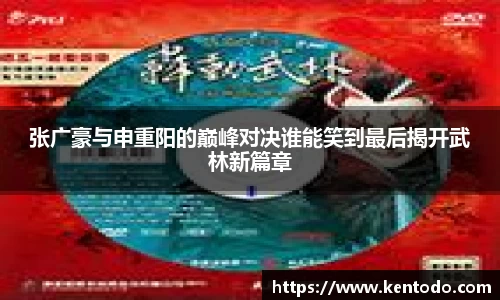 张广豪与申重阳的巅峰对决谁能笑到最后揭开武林新篇章