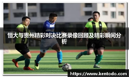 恒大与贵州精彩对决比赛录像回顾及精彩瞬间分析