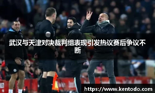 武汉与天津对决裁判组表现引发热议赛后争议不断