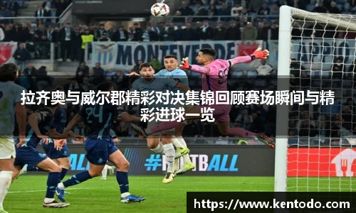 拉齐奥与威尔郡精彩对决集锦回顾赛场瞬间与精彩进球一览