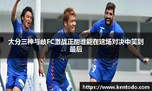 大分三神与歧FC激战正酣谁能在这场对决中笑到最后