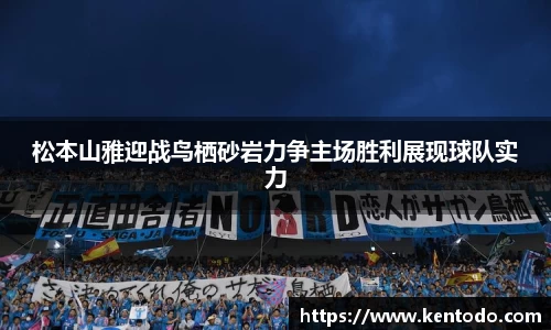 松本山雅迎战鸟栖砂岩力争主场胜利展现球队实力
