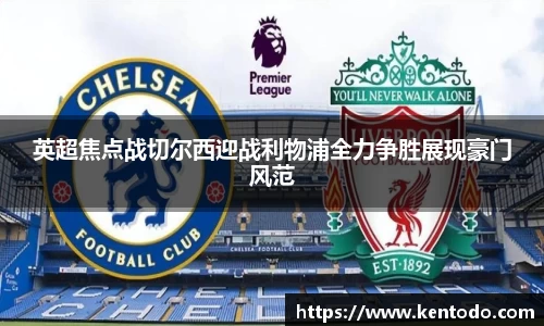 英超焦点战切尔西迎战利物浦全力争胜展现豪门风范