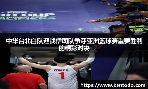 中华台北白队迎战伊朗队争夺亚洲篮球赛重要胜利的精彩对决