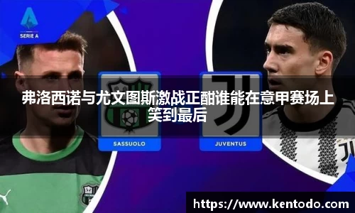 弗洛西诺与尤文图斯激战正酣谁能在意甲赛场上笑到最后