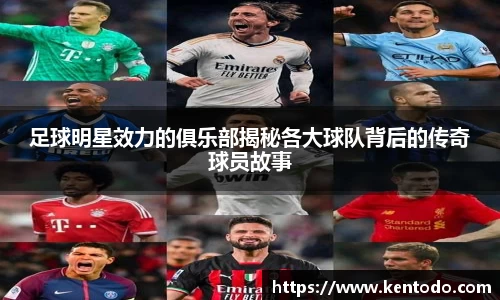 足球明星效力的俱乐部揭秘各大球队背后的传奇球员故事
